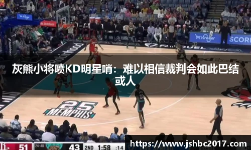 灰熊小将喷KD明星哨：难以相信裁判会如此巴结或人