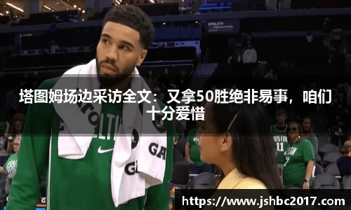 塔图姆场边采访全文：又拿50胜绝非易事，咱们十分爱惜