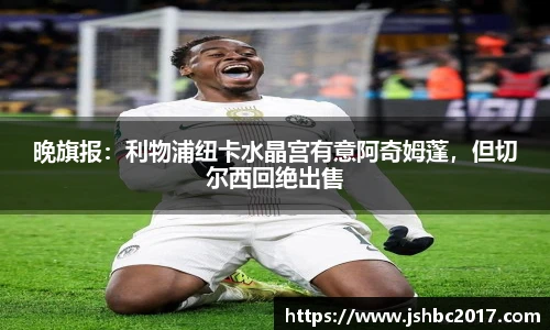 晚旗报：利物浦纽卡水晶宫有意阿奇姆蓬，但切尔西回绝出售