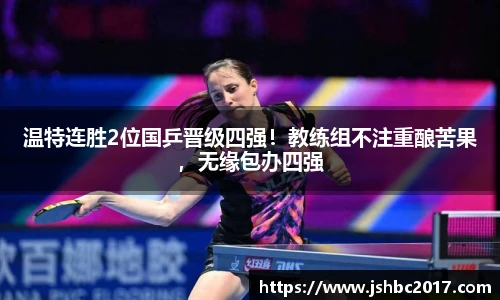 温特连胜2位国乒晋级四强！教练组不注重酿苦果，无缘包办四强